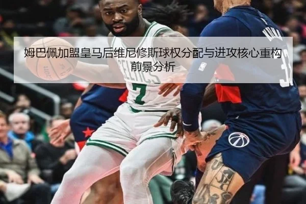 姆巴佩加盟皇马后维尼修斯球权分配与进攻核心重构前景分析