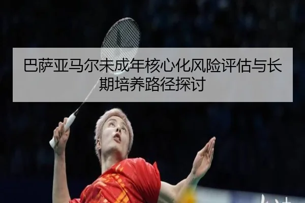巴萨亚马尔未成年核心化风险评估与长期培养路径探讨