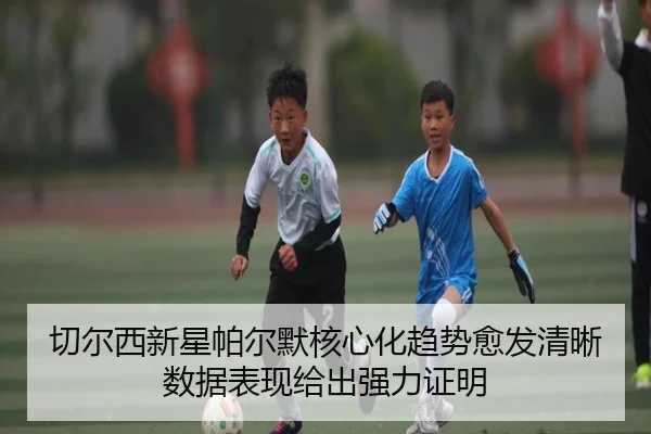 切尔西新星帕尔默核心化趋势愈发清晰数据表现给出强力证明
