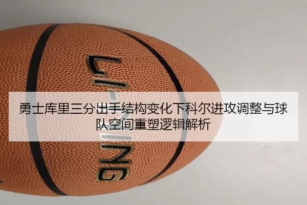勇士库里三分出手结构变化下科尔进攻调整与球队空间重塑逻辑解析