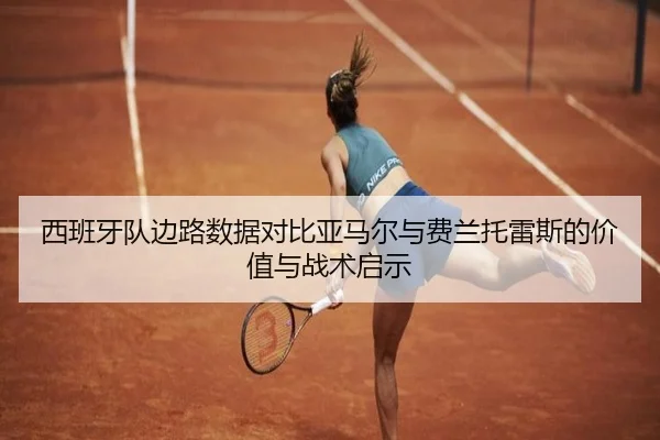 西班牙队边路数据对比亚马尔与费兰托雷斯的价值与战术启示