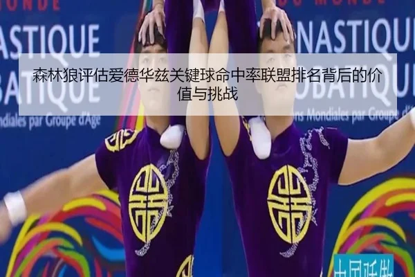 森林狼评估爱德华兹关键球命中率联盟排名背后的价值与挑战