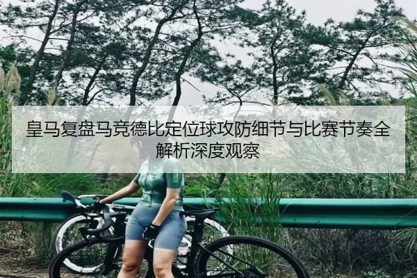 皇马复盘马竞德比定位球攻防细节与比赛节奏全解析深度观察