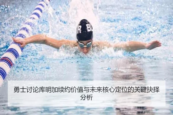 勇士讨论库明加续约价值与未来核心定位的关键抉择分析