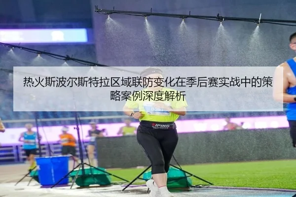 热火斯波尔斯特拉区域联防变化在季后赛实战中的策略案例深度解析