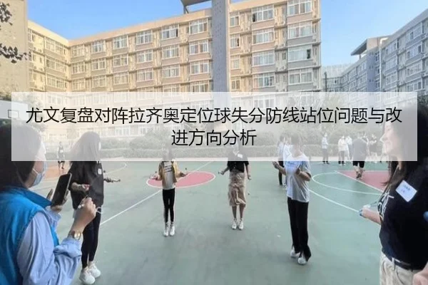 尤文复盘对阵拉齐奥定位球失分防线站位问题与改进方向分析