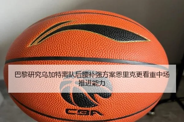 巴黎研究乌加特离队后腰补强方案恩里克更看重中场推进能力