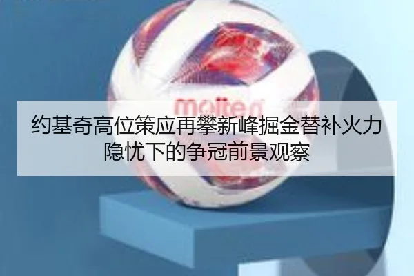约基奇高位策应再攀新峰掘金替补火力隐忧下的争冠前景观察